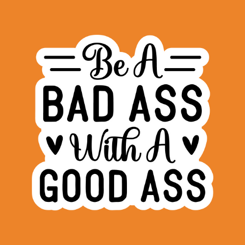 Be A Bad Ass With A Good Ass - Stickers - Digital Files Digital My Custom Designs ZIP File